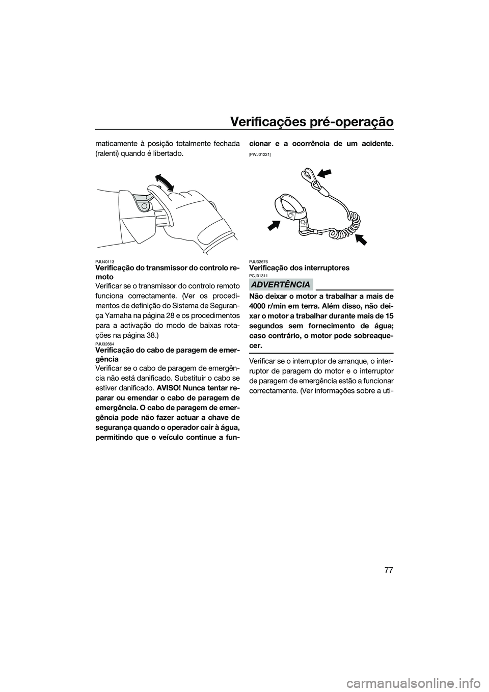 YAMAHA FX SVHO 2014 Manual de utilização (in Portuguese) Verificações pré-operação
77
maticamente à posição totalmente fechada
(ralenti) quando é libertado.
PJU40113Verificação do transmissor do controlo re-
moto
Verificar se o transmissor do con YAMAHA FX SVHO 2014 Manual de utilização (in Portuguese) Verificações pré-operação
77
maticamente à posição totalmente fechada
(ralenti) quando é libertado.
PJU40113Verificação do transmissor do controlo re-
moto
Verificar se o transmissor do con