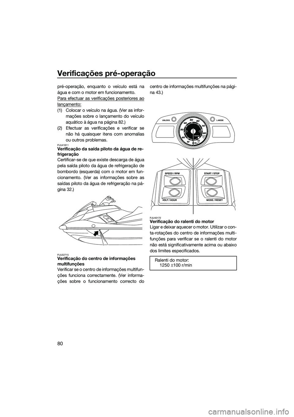 YAMAHA FX SVHO 2014 Manual de utilização (in Portuguese) Verificações pré-operação
80
pré-operação, enquanto o veículo está na
água e com o motor em funcionamento.
Para efectuar as verificações posteriores ao
lançamento:
(1) Colocar o veículo YAMAHA FX SVHO 2014 Manual de utilização (in Portuguese) Verificações pré-operação
80
pré-operação, enquanto o veículo está na
água e com o motor em funcionamento.
Para efectuar as verificações posteriores ao
lançamento:
(1) Colocar o veículo