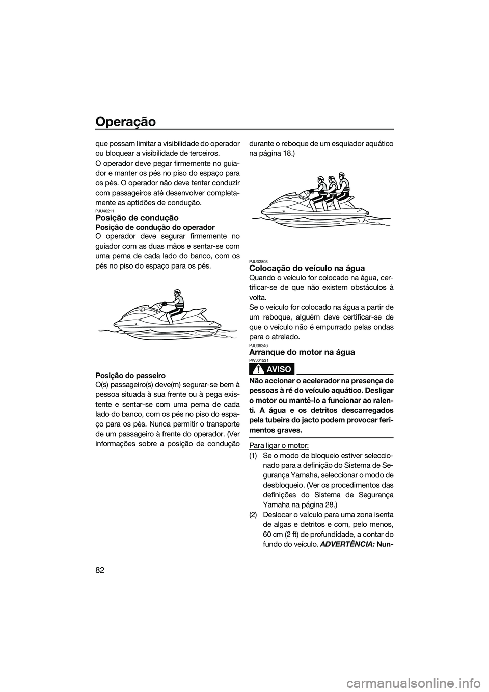 YAMAHA FX SVHO 2014 Manual de utilização (in Portuguese) Operação
82
que possam limitar a visibilidade do operador
ou bloquear a visibilidade de terceiros.
O operador deve pegar firmemente no guia-
dor e manter os pés no piso do espaço para
os pés. O o YAMAHA FX SVHO 2014 Manual de utilização (in Portuguese) Operação
82
que possam limitar a visibilidade do operador
ou bloquear a visibilidade de terceiros.
O operador deve pegar firmemente no guia-
dor e manter os pés no piso do espaço para
os pés. O o