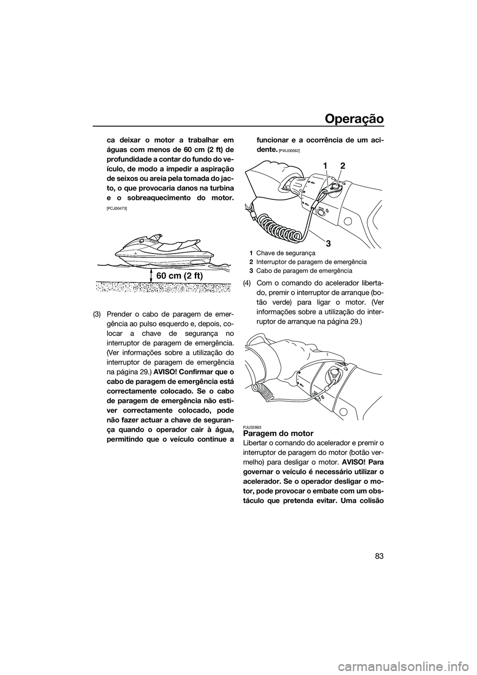 YAMAHA FX SVHO 2014 Manual de utilização (in Portuguese) Operação
83
ca deixar o motor a trabalhar em
águas com menos de 60 cm (2 ft) de
profundidade a contar do fundo do ve-
ículo, de modo a impedir a aspiração
de seixos ou areia pela tomada do jac-
YAMAHA FX SVHO 2014 Manual de utilização (in Portuguese) Operação
83
ca deixar o motor a trabalhar em
águas com menos de 60 cm (2 ft) de
profundidade a contar do fundo do ve-
ículo, de modo a impedir a aspiração
de seixos ou areia pela tomada do jac-