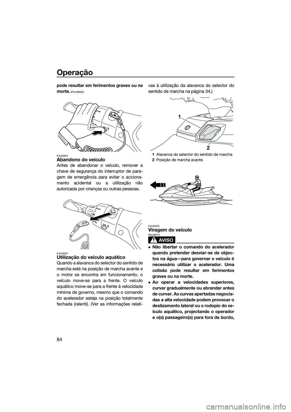 YAMAHA FX SVHO 2014  Manual de utilização (in Portuguese) Operação
84
pode resultar em ferimentos graves ou na
morte.
 [PWJ00602]
PJU32873
Abandono do veículo
Antes de abandonar o veículo, remover a
chave de segurança do interruptor de para-
gem de emer