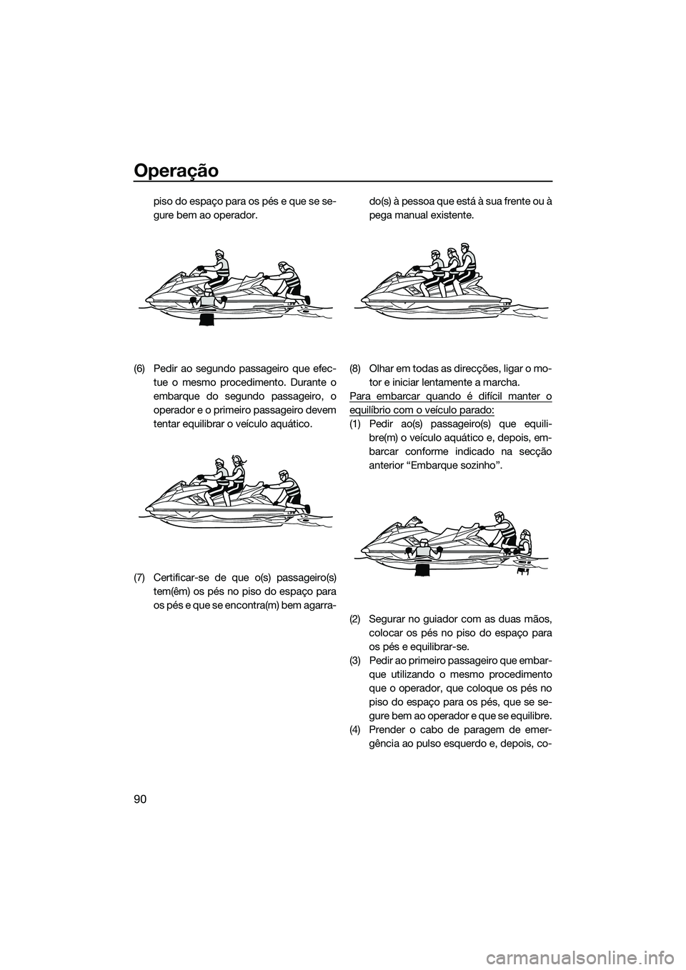 YAMAHA FX SVHO 2014 Manual de utilização (in Portuguese) Operação
90
piso do espaço para os pés e que se se-
gure bem ao operador.
(6) Pedir ao segundo passageiro que efec- tue o mesmo procedimento. Durante o
embarque do segundo passageiro, o
operador e YAMAHA FX SVHO 2014 Manual de utilização (in Portuguese) Operação
90
piso do espaço para os pés e que se se-
gure bem ao operador.
(6) Pedir ao segundo passageiro que efec- tue o mesmo procedimento. Durante o
embarque do segundo passageiro, o
operador e