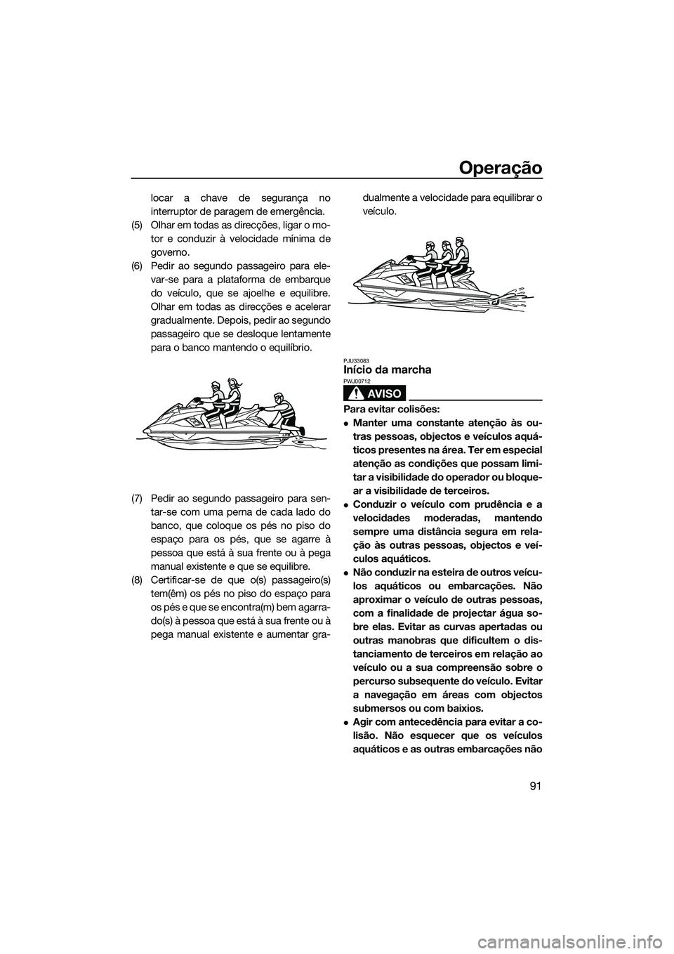 YAMAHA FX SVHO 2014 Manual de utilização (in Portuguese) Operação
91
locar a chave de segurança no
interruptor de paragem de emergência.
(5) Olhar em todas as direcções, ligar o mo- tor e conduzir à velocidade mínima de
governo.
(6) Pedir ao segundo YAMAHA FX SVHO 2014 Manual de utilização (in Portuguese) Operação
91
locar a chave de segurança no
interruptor de paragem de emergência.
(5) Olhar em todas as direcções, ligar o mo- tor e conduzir à velocidade mínima de
governo.
(6) Pedir ao segundo