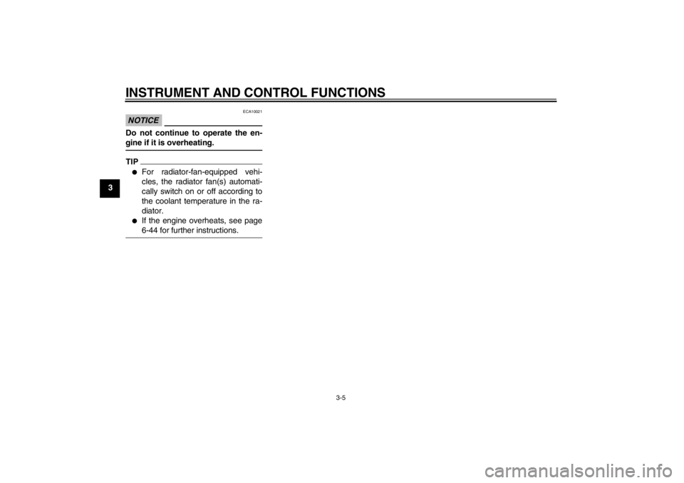 YAMAHA FZ1-N 2012  Owners Manual INSTRUMENT AND CONTROL FUNCTIONS
3-5
3
NOTICE
ECA10021
Do not continue to operate the en-
gine if it is overheating.TIP●
For radiator-fan-equipped vehi-
cles, the radiator fan(s) automati-
cally swi