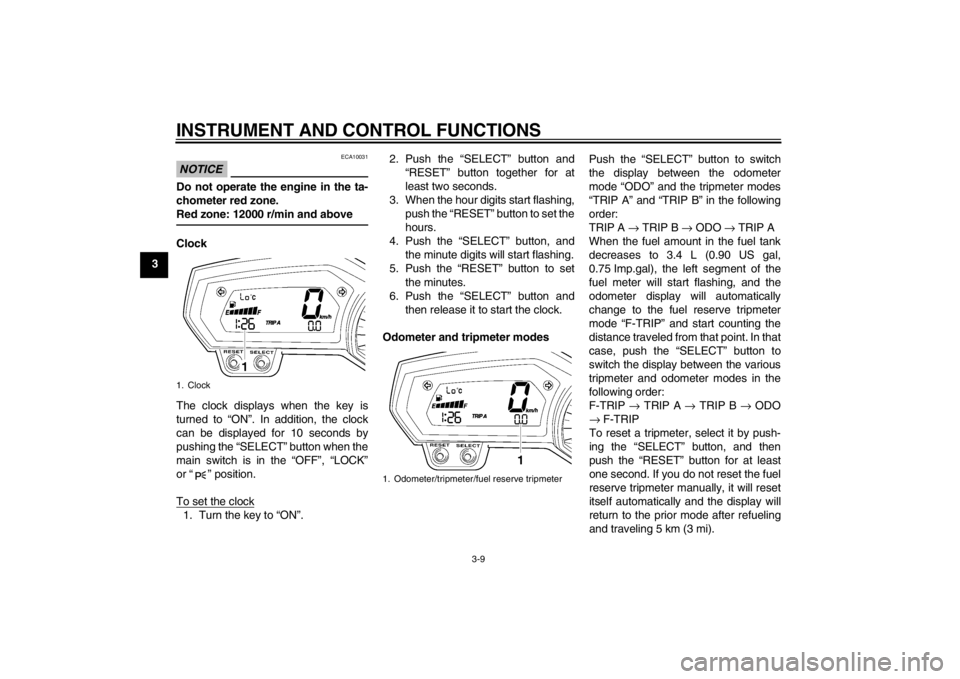 YAMAHA FZ1-N 2012 Owners Manual INSTRUMENT AND CONTROL FUNCTIONS
3-9
3
NOTICE
ECA10031
Do not operate the engine in the ta-
chometer red zone.
Red zone: 12000 r/min and aboveClock
The clock displays when the key is
turned to “ON YAMAHA FZ1-N 2012 Owners Manual INSTRUMENT AND CONTROL FUNCTIONS
3-9
3
NOTICE
ECA10031
Do not operate the engine in the ta-
chometer red zone.
Red zone: 12000 r/min and aboveClock
The clock displays when the key is
turned to “ON