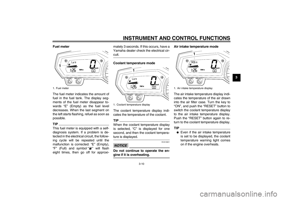 YAMAHA FZ1-N 2012 Owners Manual INSTRUMENT AND CONTROL FUNCTIONS
3-10
3
Fuel meter
The fuel meter indicates the amount of
fuel in the fuel tank. The display seg-
ments of the fuel meter disappear to-
wards “E” (Empty) as the fue YAMAHA FZ1-N 2012 Owners Manual INSTRUMENT AND CONTROL FUNCTIONS
3-10
3
Fuel meter
The fuel meter indicates the amount of
fuel in the fuel tank. The display seg-
ments of the fuel meter disappear to-
wards “E” (Empty) as the fue