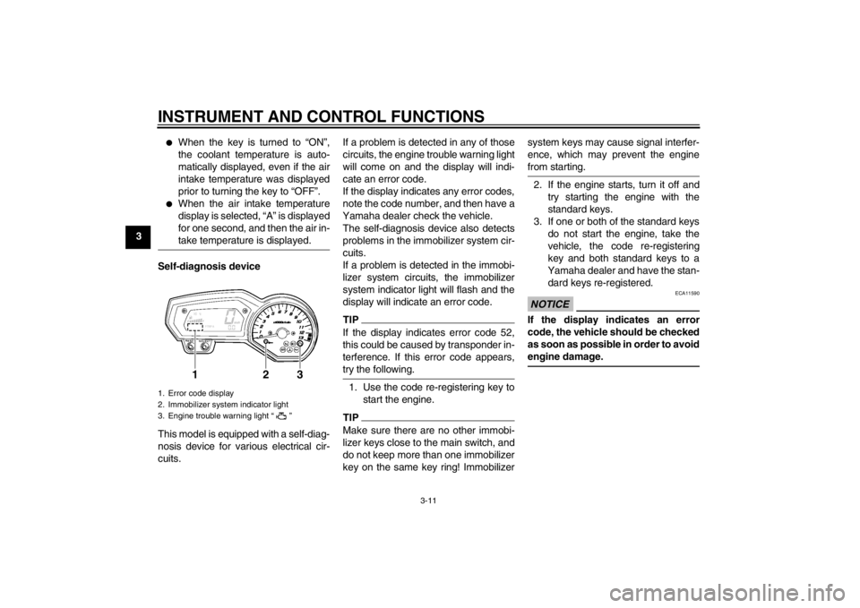 YAMAHA FZ1-N 2012 Owners Manual INSTRUMENT AND CONTROL FUNCTIONS
3-11
3
●
When the key is turned to “ON”,
the coolant temperature is auto-
matically displayed, even if the air
intake temperature was displayed
prior to turning YAMAHA FZ1-N 2012 Owners Manual INSTRUMENT AND CONTROL FUNCTIONS
3-11
3
●
When the key is turned to “ON”,
the coolant temperature is auto-
matically displayed, even if the air
intake temperature was displayed
prior to turning