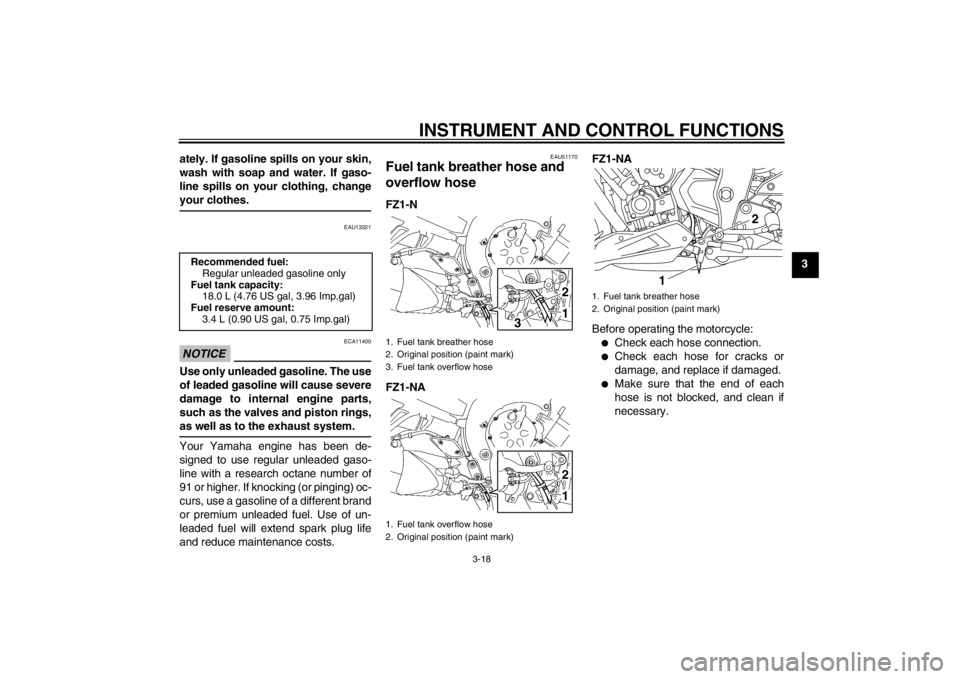 YAMAHA FZ1-N 2012 Owners Guide INSTRUMENT AND CONTROL FUNCTIONS
3-18
3
ately. If gasoline spills on your skin,
wash with soap and water. If gaso-
line spills on your clothing, change
your clothes.
EAU13321
NOTICE
ECA11400
Use only YAMAHA FZ1-N 2012 Owners Guide INSTRUMENT AND CONTROL FUNCTIONS
3-18
3
ately. If gasoline spills on your skin,
wash with soap and water. If gaso-
line spills on your clothing, change
your clothes.
EAU13321
NOTICE
ECA11400
Use only