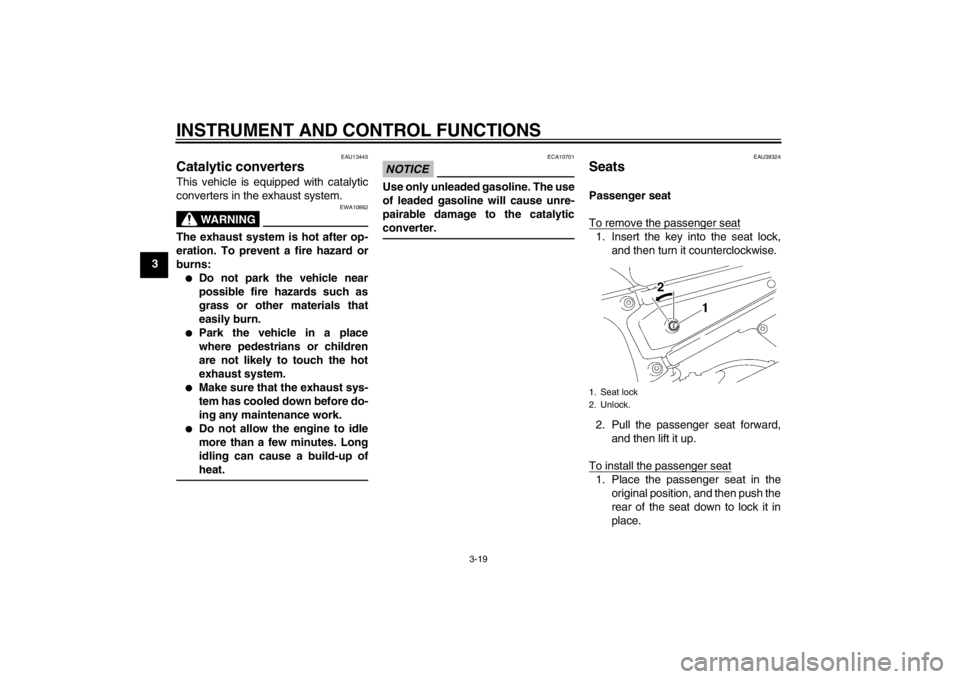 YAMAHA FZ1-N 2012  Owners Manual INSTRUMENT AND CONTROL FUNCTIONS
3-19
3
EAU13445
Catalytic converters This vehicle is equipped with catalytic
converters in the exhaust system.
WARNING
EWA10862
The exhaust system is hot after op-
era