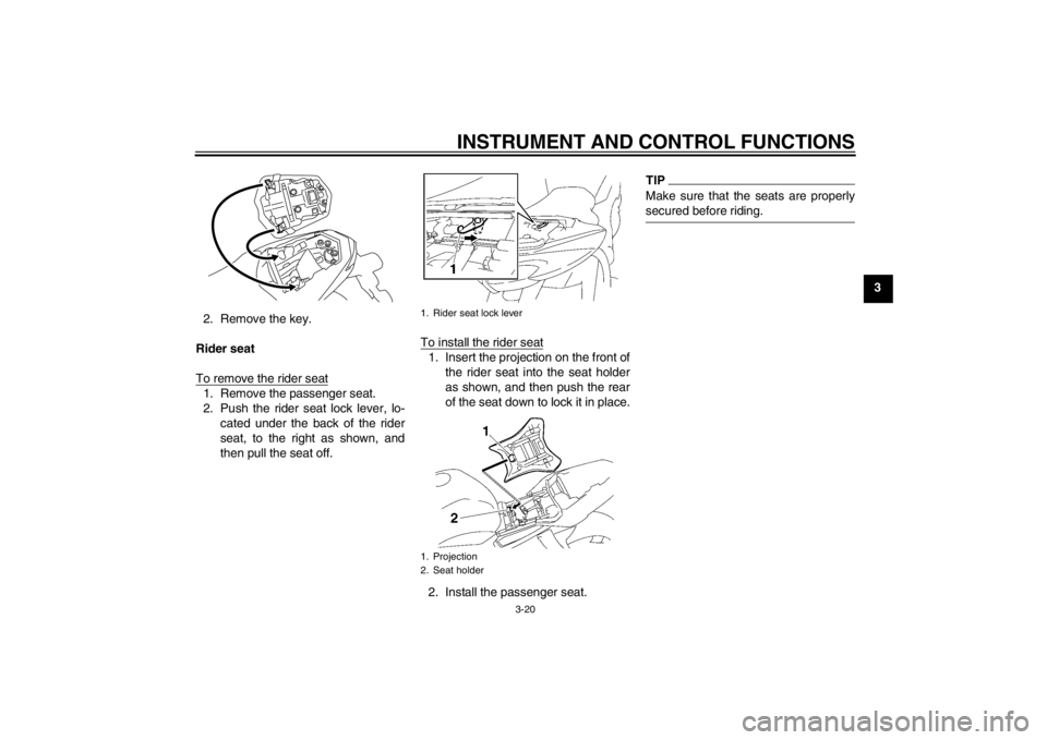 YAMAHA FZ1-N 2012 Owners Guide INSTRUMENT AND CONTROL FUNCTIONS
3-20
3
2. Remove the key.
Rider seat
To remove the rider seat
1. Remove the passenger seat.
2. Push the rider seat lock lever, lo- cated under the back of the rider
se YAMAHA FZ1-N 2012 Owners Guide INSTRUMENT AND CONTROL FUNCTIONS
3-20
3
2. Remove the key.
Rider seat
To remove the rider seat
1. Remove the passenger seat.
2. Push the rider seat lock lever, lo- cated under the back of the rider
se