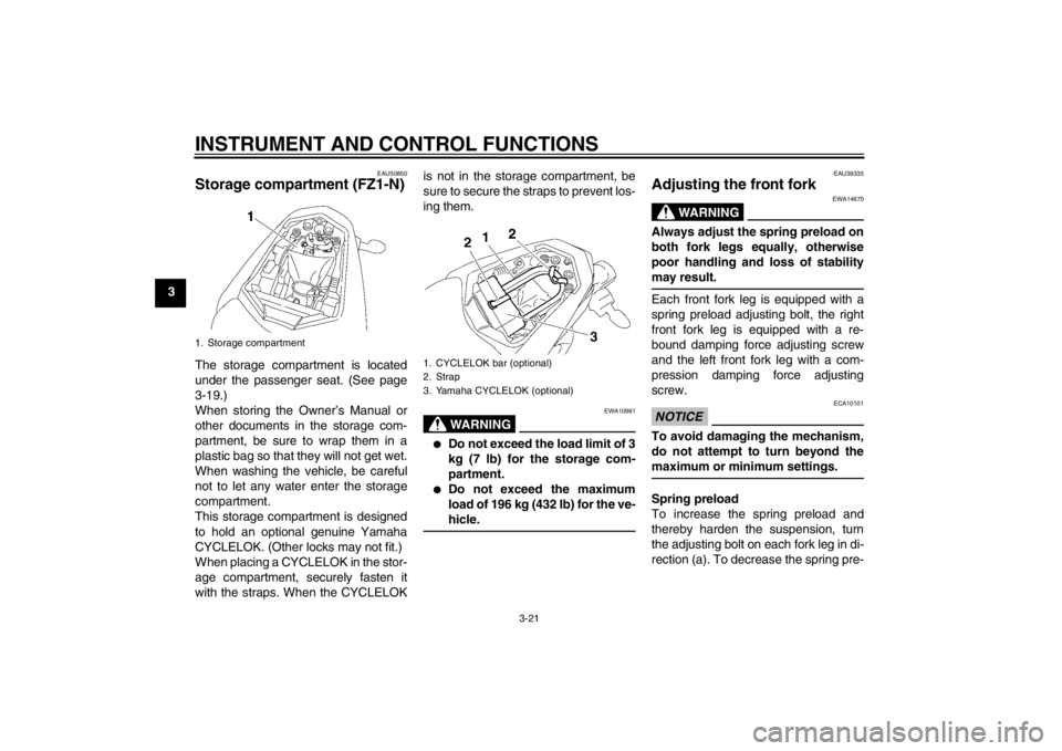 YAMAHA FZ1-N 2012 Owners Guide INSTRUMENT AND CONTROL FUNCTIONS
3-21
3
EAU50850
Storage compartment (FZ1-N)The storage compartment is located
under the passenger seat. (See page
3-19.)
When storing the Owner’s Manual or
other doc YAMAHA FZ1-N 2012 Owners Guide INSTRUMENT AND CONTROL FUNCTIONS
3-21
3
EAU50850
Storage compartment (FZ1-N)The storage compartment is located
under the passenger seat. (See page
3-19.)
When storing the Owner’s Manual or
other doc