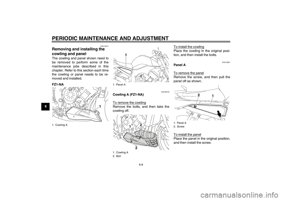 YAMAHA FZ1-N 2012 Workshop Manual PERIODIC MAINTENANCE AND ADJUSTMENT
6-8
6
EAU18741
Removing and installing the 
cowling and panel The cowling and panel shown need to
be removed to perform some of the
maintenance jobs described in th