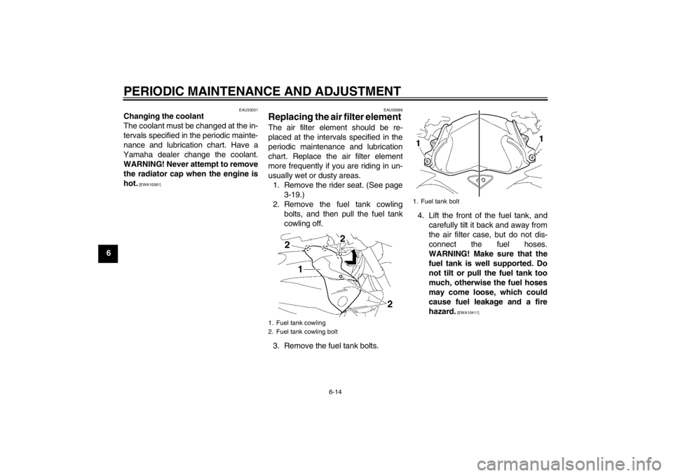YAMAHA FZ1-N 2012  Owners Manual PERIODIC MAINTENANCE AND ADJUSTMENT
6-14
6
EAU33031
Changing the coolant
The coolant must be changed at the in-
tervals specified in the periodic mainte-
nance and lubrication chart. Have a
Yamaha dea