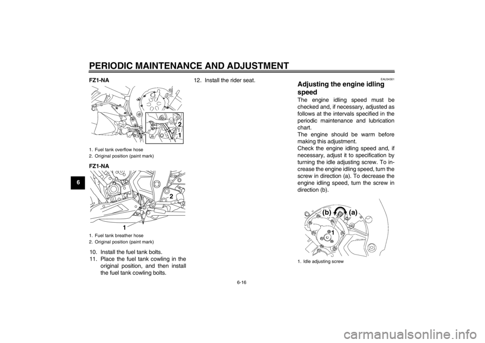 YAMAHA FZ1-N 2012 Repair Manual PERIODIC MAINTENANCE AND ADJUSTMENT
6-16
6FZ1-NA
FZ1-NA
10. Install the fuel tank bolts.
11. Place the fuel tank cowling in the original position, and then install
the fuel tank cowling bolts. 12. Ins