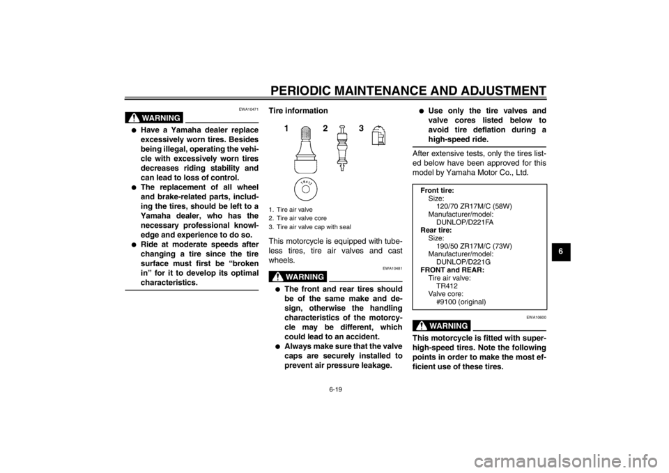 YAMAHA FZ1-N 2012 Repair Manual PERIODIC MAINTENANCE AND ADJUSTMENT
6-19
6
WARNING
EWA10471
●
Have a Yamaha dealer replace
excessively worn tires. Besides
being illegal, operating the vehi-
cle with excessively worn tires
decrease