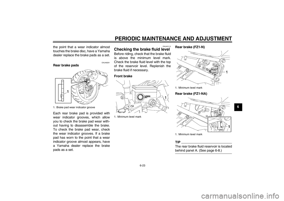 YAMAHA FZ1-N 2012 Manual PDF PERIODIC MAINTENANCE AND ADJUSTMENT
6-23
6
the point that a wear indicator almost
touches the brake disc, have a Yamaha
dealer replace the brake pads as a set.
EAU46291
Rear brake pads
Each rear brake