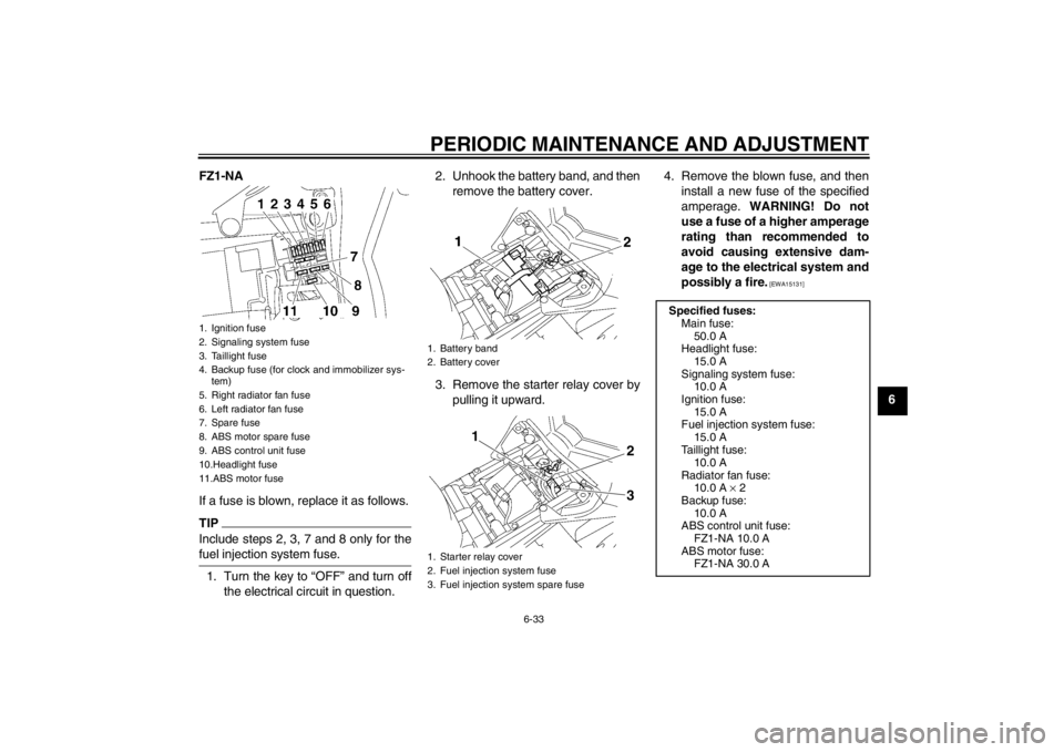 YAMAHA FZ1-N 2012  Owners Manual PERIODIC MAINTENANCE AND ADJUSTMENT
6-33
6
FZ1-NA
If a fuse is blown, replace it as follows.
TIPInclude steps 2, 3, 7 and 8 only for the
fuel injection system fuse.1. Turn the key to “OFF” and tur