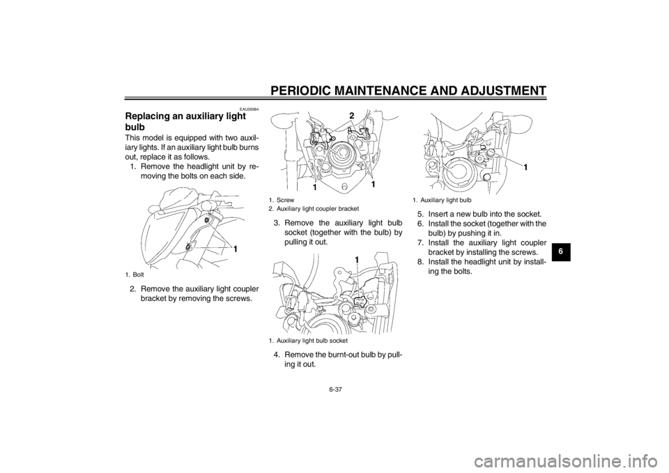YAMAHA FZ1-N 2012 Manual Online PERIODIC MAINTENANCE AND ADJUSTMENT
6-37
6
EAU39384
Replacing an auxiliary light 
bulb This model is equipped with two auxil-
iary lights. If an auxiliary light bulb burns
out, replace it as follows.1