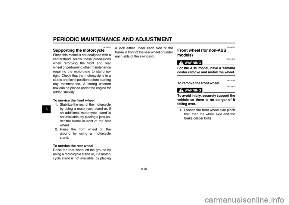 YAMAHA FZ1-N 2012 Manual Online PERIODIC MAINTENANCE AND ADJUSTMENT
6-38
6
EAU24350
Supporting the motorcycle Since this model is not equipped with a
centerstand, follow these precautions
when removing the front and rear
wheel or pe