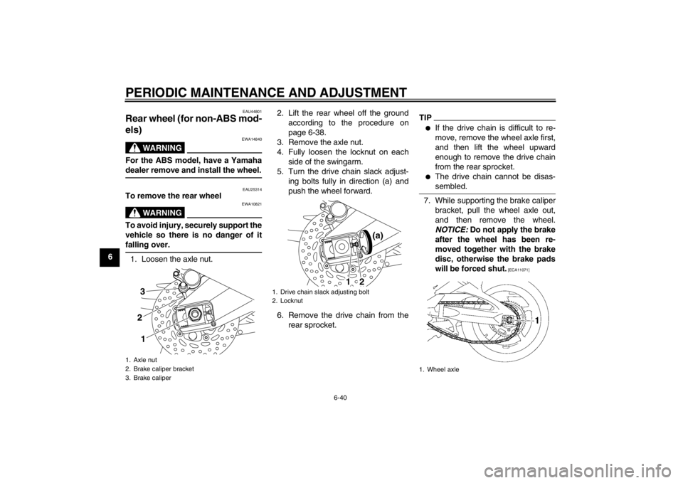 YAMAHA FZ1-N 2012 Manual Online PERIODIC MAINTENANCE AND ADJUSTMENT
6-40
6
EAU44801
Rear wheel (for non-ABS mod-
els) 
WARNING
EWA14840
For the ABS model, have a Yamaha
dealer remove and install the wheel.
EAU25314
To remove the rea