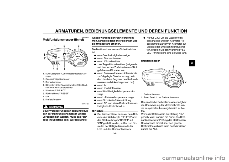 YAMAHA FZ1-N 2012 Betriebsanleitungen (in German) ARMATUREN, BEDIENUNGSELEMENTE UND DEREN FUNKTION
3-8
3
GAU3942H
Multifunktionsmesser-Einheit
WARNUNG
GWA12422
Bevor Veränderungen an den Einstellun-
gen der Multifunktionsmesser-Einheit
vorgenommen YAMAHA FZ1-N 2012 Betriebsanleitungen (in German) ARMATUREN, BEDIENUNGSELEMENTE UND DEREN FUNKTION
3-8
3
GAU3942H
Multifunktionsmesser-Einheit
WARNUNG
GWA12422
Bevor Veränderungen an den Einstellun-
gen der Multifunktionsmesser-Einheit
vorgenommen