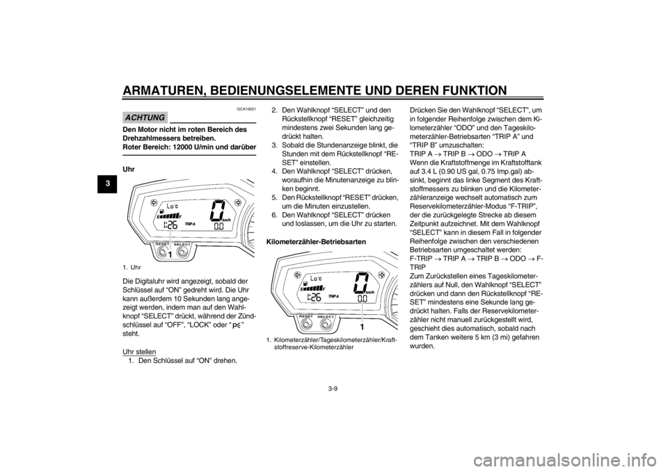YAMAHA FZ1-N 2012 Betriebsanleitungen (in German) ARMATUREN, BEDIENUNGSELEMENTE UND DEREN FUNKTION
3-9
3
ACHTUNG
GCA10031
Den Motor nicht im roten Bereich des
Drehzahlmessers betreiben.
Roter Bereich: 12000 U/min und darüberUhr
Die Digitaluhr wird YAMAHA FZ1-N 2012 Betriebsanleitungen (in German) ARMATUREN, BEDIENUNGSELEMENTE UND DEREN FUNKTION
3-9
3
ACHTUNG
GCA10031
Den Motor nicht im roten Bereich des
Drehzahlmessers betreiben.
Roter Bereich: 12000 U/min und darüberUhr
Die Digitaluhr wird