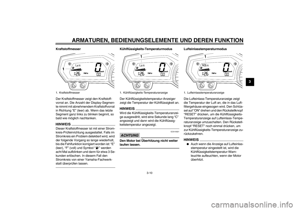 YAMAHA FZ1-N 2012 Betriebsanleitungen (in German) ARMATUREN, BEDIENUNGSELEMENTE UND DEREN FUNKTION
3-10
3
Kraftstoffmesser
Der Kraftstoffmesser zeigt den Kraftstoff-
vorrat an. Die Anzahl der Display-Segmen-
te nimmt mit abnehmendem Kraftstoffvorrat YAMAHA FZ1-N 2012 Betriebsanleitungen (in German) ARMATUREN, BEDIENUNGSELEMENTE UND DEREN FUNKTION
3-10
3
Kraftstoffmesser
Der Kraftstoffmesser zeigt den Kraftstoff-
vorrat an. Die Anzahl der Display-Segmen-
te nimmt mit abnehmendem Kraftstoffvorrat