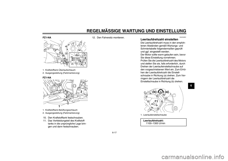 YAMAHA FZ1-N 2012 Betriebsanleitungen (in German) REGELMÄSSIGE WARTUNG UND EINSTELLUNG
6-17
6
FZ1-NA
FZ1-NA10. Den Kraftstofftank festschrauben.
11. Das Verkleidungsteil des Kraftstoff- tanks in die ursprüngliche Lage brin-
gen und dann festschraub YAMAHA FZ1-N 2012 Betriebsanleitungen (in German) REGELMÄSSIGE WARTUNG UND EINSTELLUNG
6-17
6
FZ1-NA
FZ1-NA10. Den Kraftstofftank festschrauben.
11. Das Verkleidungsteil des Kraftstoff- tanks in die ursprüngliche Lage brin-
gen und dann festschraub
