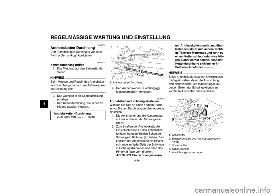 YAMAHA FZ1-N 2012 Betriebsanleitungen (in German) REGELMÄSSIGE WARTUNG UND EINSTELLUNG
6-26
6
GAU22760
Antriebsketten-Durchhang Den Antriebsketten-Durchhang vor jeder
Fahrt prüfen und ggf. korrigieren.
GAU22774
Kettendurchhang prüfen1. Das Motorr YAMAHA FZ1-N 2012 Betriebsanleitungen (in German) REGELMÄSSIGE WARTUNG UND EINSTELLUNG
6-26
6
GAU22760
Antriebsketten-Durchhang Den Antriebsketten-Durchhang vor jeder
Fahrt prüfen und ggf. korrigieren.
GAU22774
Kettendurchhang prüfen1. Das Motorr