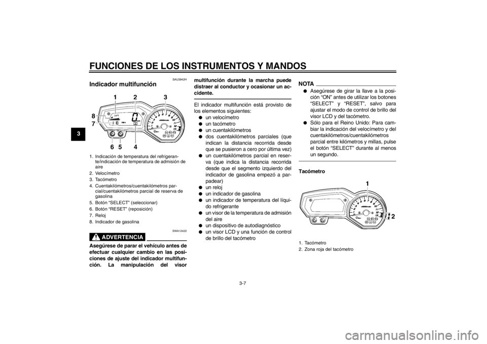 YAMAHA FZ1-N 2012 Manuale de Empleo (in Spanish) FUNCIONES DE LOS INSTRUMENTOS Y MANDOS
3-7
3
SAU3942H
Indicador multifunción
ADVERTENCIA
SWA12422
Asegúrese de parar el vehículo antes de
efectuar cualquier cambio en las posi-
ciones de ajuste de YAMAHA FZ1-N 2012 Manuale de Empleo (in Spanish) FUNCIONES DE LOS INSTRUMENTOS Y MANDOS
3-7
3
SAU3942H
Indicador multifunción
ADVERTENCIA
SWA12422
Asegúrese de parar el vehículo antes de
efectuar cualquier cambio en las posi-
ciones de ajuste de