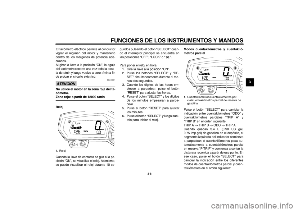 YAMAHA FZ1-N 2012 Manuale de Empleo (in Spanish) FUNCIONES DE LOS INSTRUMENTOS Y MANDOS
3-8
3
El tacómetro eléctrico permite al conductor
vigilar el régimen del motor y mantenerlo
dentro de los márgenes de potencia ade-
cuados.
Al girar la llave YAMAHA FZ1-N 2012 Manuale de Empleo (in Spanish) FUNCIONES DE LOS INSTRUMENTOS Y MANDOS
3-8
3
El tacómetro eléctrico permite al conductor
vigilar el régimen del motor y mantenerlo
dentro de los márgenes de potencia ade-
cuados.
Al girar la llave