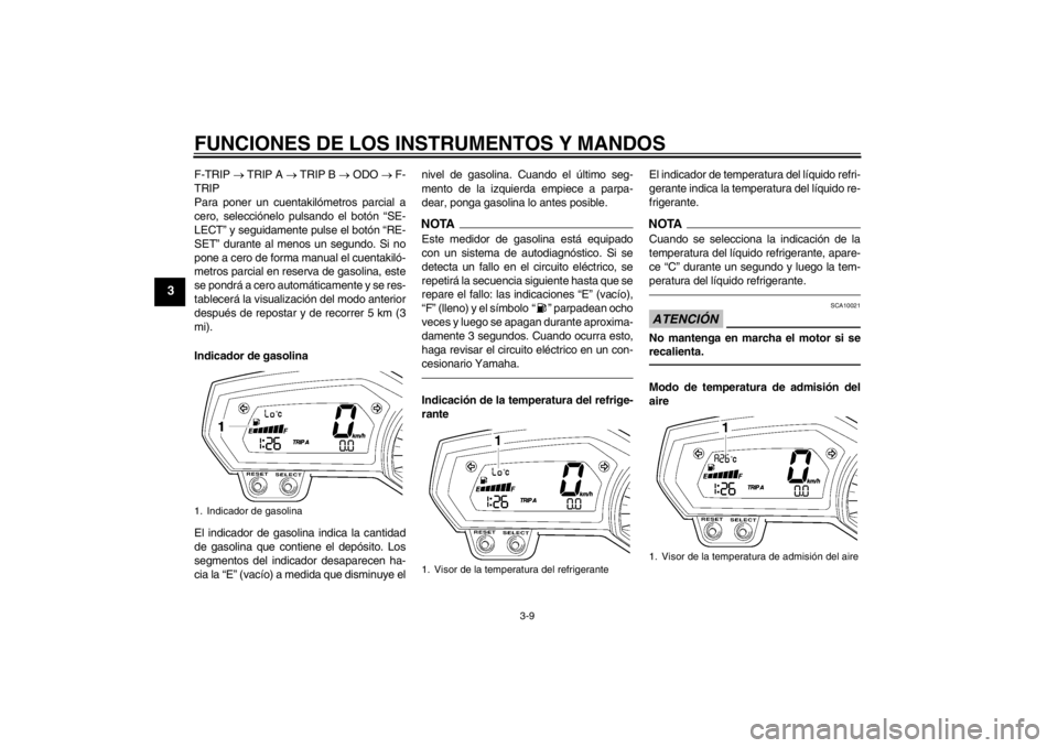 YAMAHA FZ1-N 2012 Manuale de Empleo (in Spanish) FUNCIONES DE LOS INSTRUMENTOS Y MANDOS
3-9
3
F-TRIP TRIP A TRIP B ODO F-
TRIP
Para poner un cuentakilómetros parcial a
cero, selecciónelo pulsando el botón “SE-
LECT” y seguid YAMAHA FZ1-N 2012 Manuale de Empleo (in Spanish) FUNCIONES DE LOS INSTRUMENTOS Y MANDOS
3-9
3
F-TRIP TRIP A TRIP B ODO F-
TRIP
Para poner un cuentakilómetros parcial a
cero, selecciónelo pulsando el botón “SE-
LECT” y seguid
