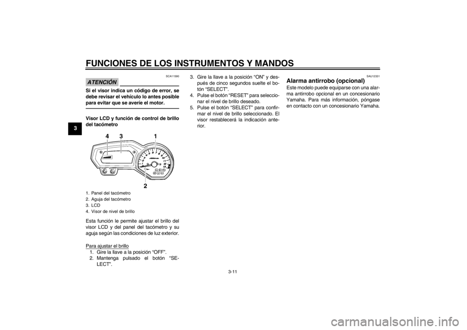 YAMAHA FZ1-N 2012 Manuale de Empleo (in Spanish) FUNCIONES DE LOS INSTRUMENTOS Y MANDOS
3-11
3
ATENCIÓN
SCA11590
Si el visor indica un código de error, se
debe revisar el vehículo lo antes posible
para evitar que se averíe el motor.Visor LCD y f YAMAHA FZ1-N 2012 Manuale de Empleo (in Spanish) FUNCIONES DE LOS INSTRUMENTOS Y MANDOS
3-11
3
ATENCIÓN
SCA11590
Si el visor indica un código de error, se
debe revisar el vehículo lo antes posible
para evitar que se averíe el motor.Visor LCD y f