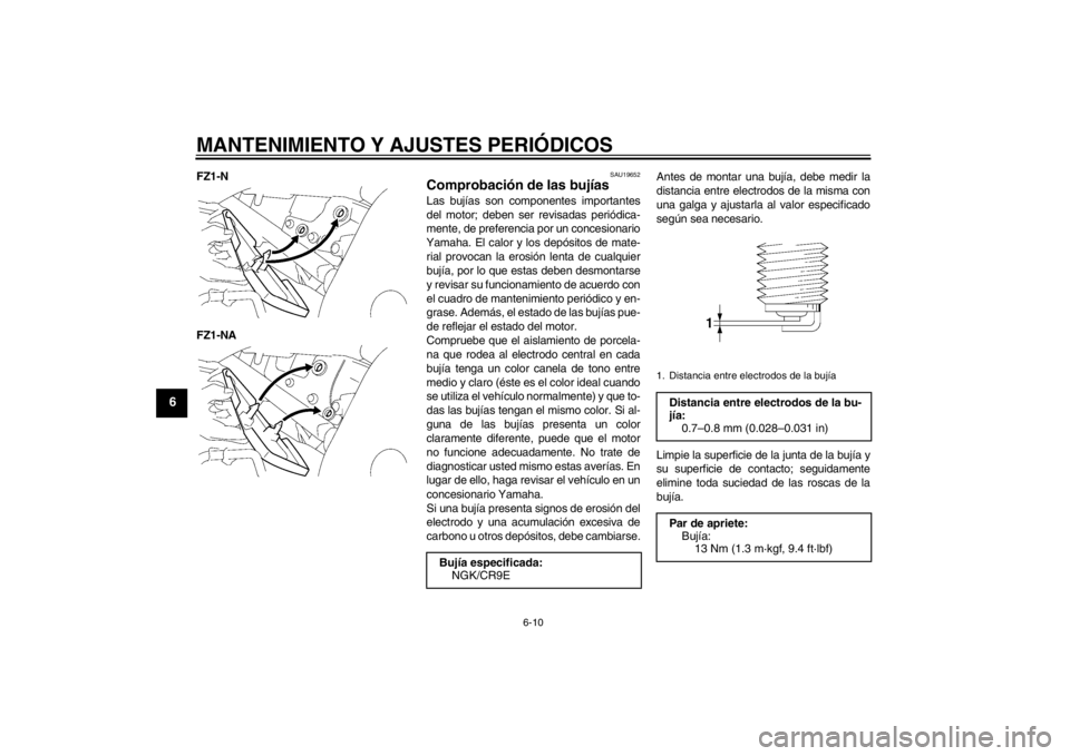 YAMAHA FZ1-N 2012  Manuale de Empleo (in Spanish) MANTENIMIENTO Y AJUSTES PERIÓDICOS
6-10
6
FZ1-N
FZ1-NA
SAU19652
Comprobación de las bujías Las bujías son componentes importantes
del motor; deben ser revisadas periódica-
mente, de preferencia p