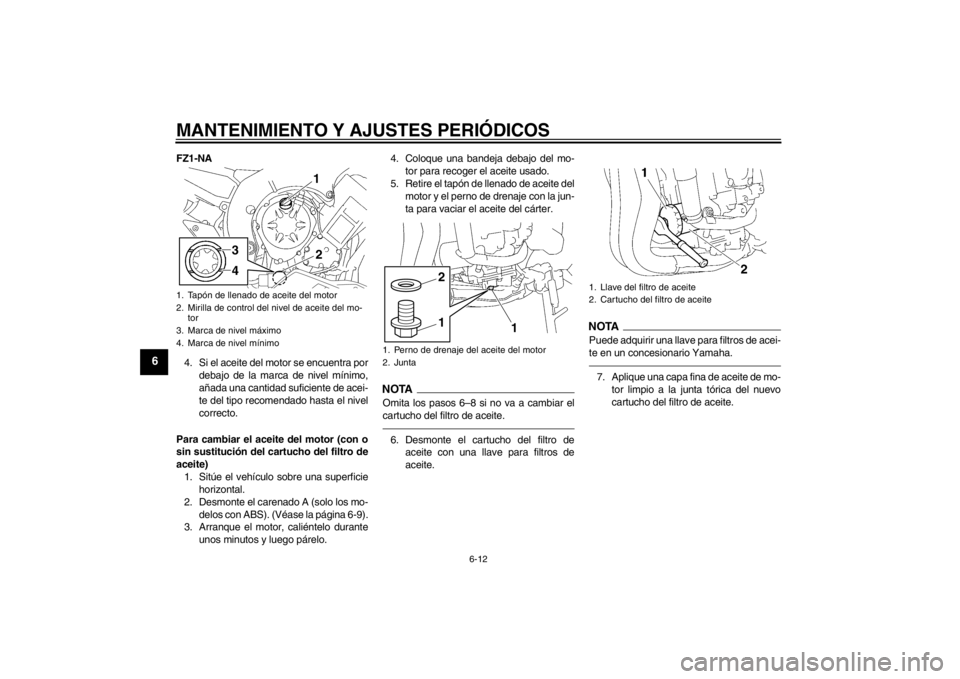 YAMAHA FZ1-N 2012  Manuale de Empleo (in Spanish) MANTENIMIENTO Y AJUSTES PERIÓDICOS
6-12
6
FZ1-NA4. Si el aceite del motor se encuentra por debajo de la marca de nivel mínimo,
añada una cantidad suficiente de acei-
te del tipo recomendado hasta e