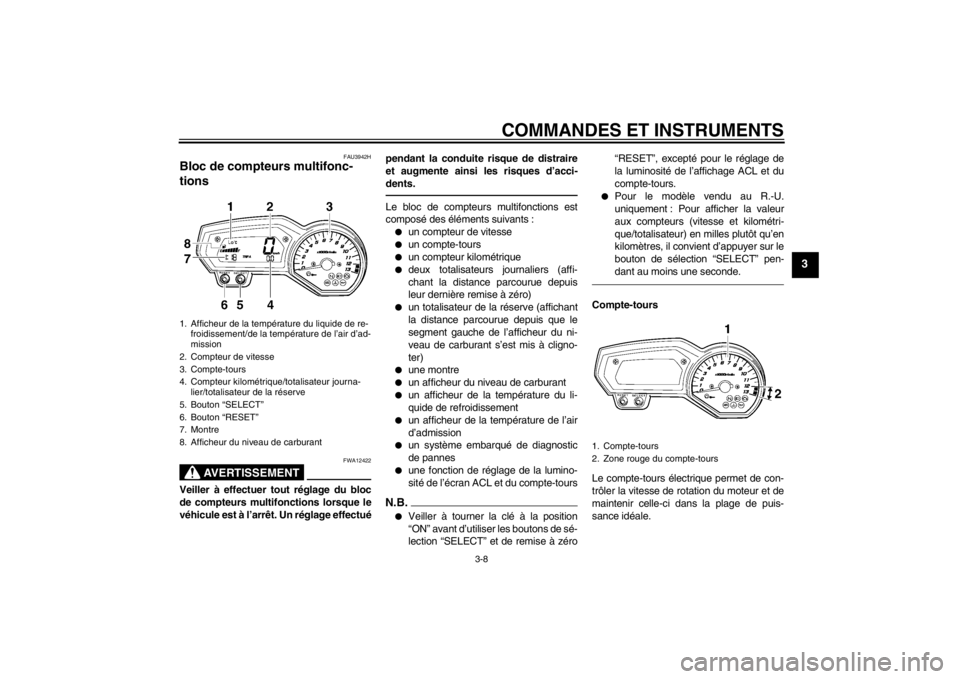 YAMAHA FZ1-N 2012  Notices Demploi (in French) COMMANDES ET INSTRUMENTS
3-8
3
FAU3942H
Bloc de compteurs multifonc-
tions 
AVERTISSEMENT
FWA12422
Veiller à effectuer tout réglage du bloc
de compteurs multifonctions lorsque le
véhicule est à l