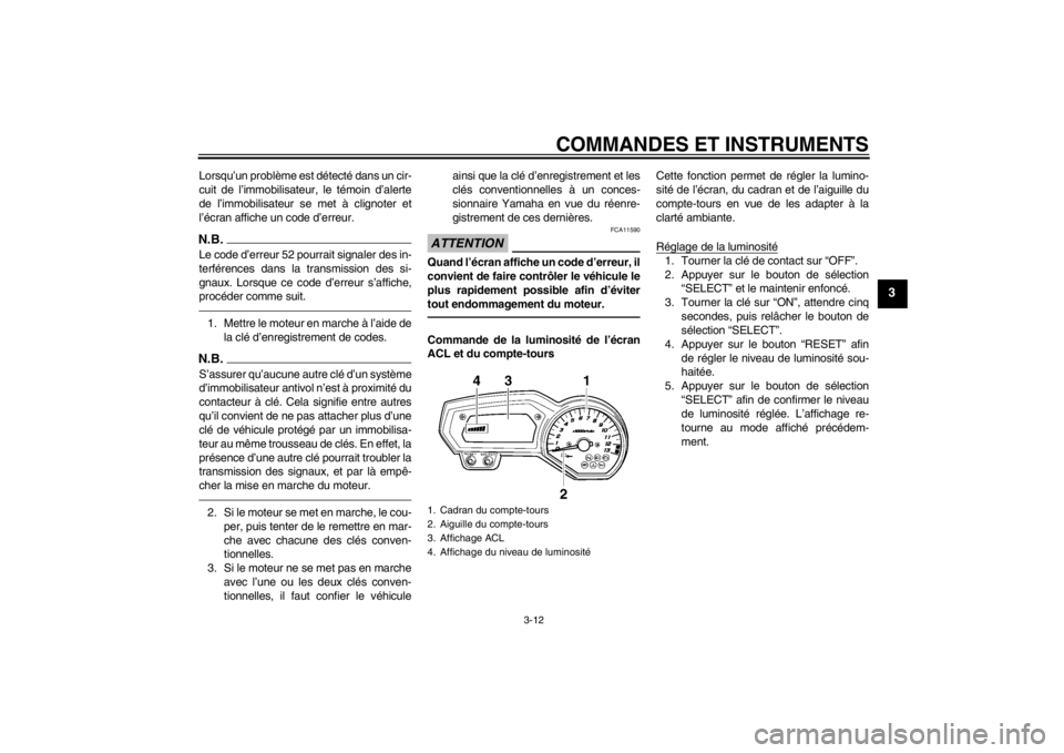 YAMAHA FZ1-N 2012  Notices Demploi (in French) COMMANDES ET INSTRUMENTS
3-12
3
Lorsqu’un problème est détecté dans un cir-
cuit de l’immobilisateur, le témoin d’alerte
de l’immobilisateur se met à clignoter et
l’écran affiche un co