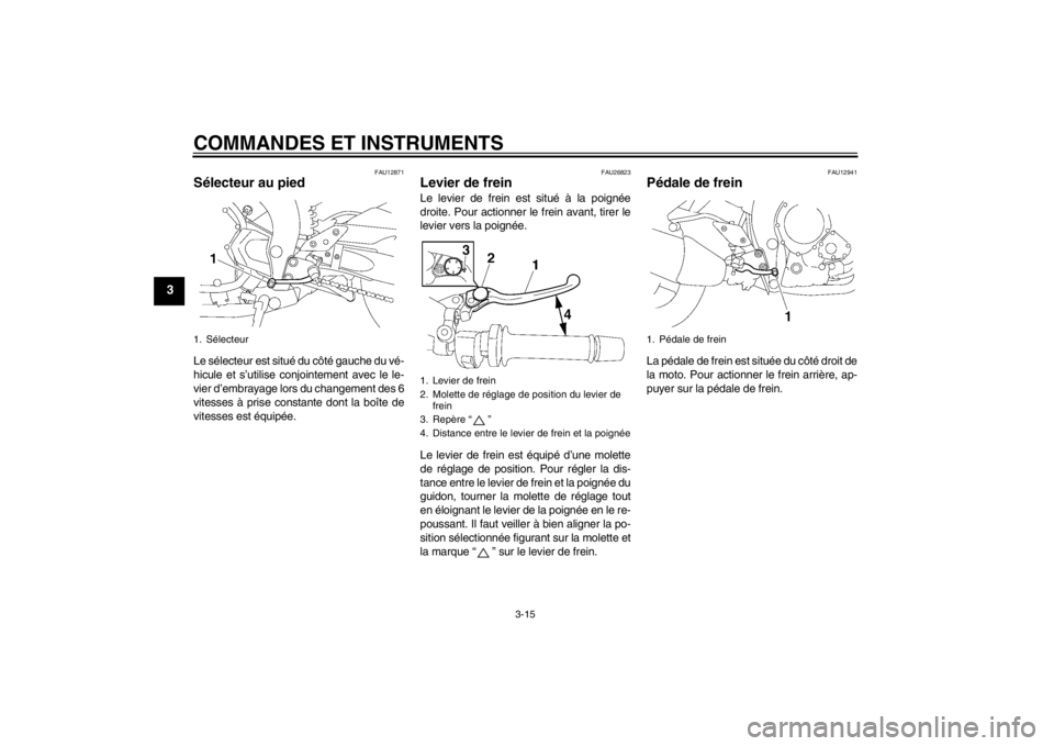 YAMAHA FZ1-N 2012  Notices Demploi (in French) COMMANDES ET INSTRUMENTS
3-15
3
FAU12871
Sélecteur au pied Le sélecteur est situé du côté gauche du vé-
hicule et s’utilise conjointement avec le le-
vier d’embrayage lors du changement des 