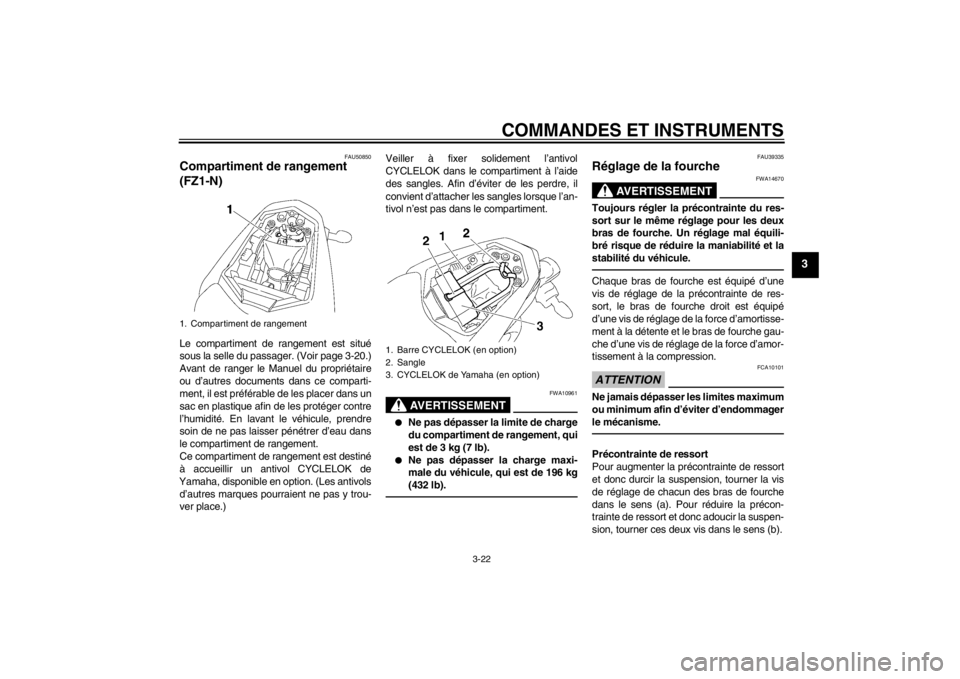 YAMAHA FZ1-N 2012 Notices Demploi (in French) COMMANDES ET INSTRUMENTS
3-22
3
FAU50850
Compartiment de rangement
(FZ1-N)Le compartiment de rangement est situé
sous la selle du passager. (Voir page 3-20.)
Avant de ranger le Manuel du propriétai YAMAHA FZ1-N 2012 Notices Demploi (in French) COMMANDES ET INSTRUMENTS
3-22
3
FAU50850
Compartiment de rangement
(FZ1-N)Le compartiment de rangement est situé
sous la selle du passager. (Voir page 3-20.)
Avant de ranger le Manuel du propriétai