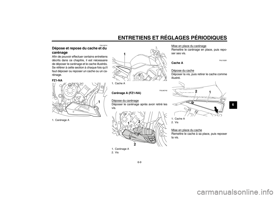 YAMAHA FZ1-N 2012 Notices Demploi (in French) ENTRETIENS ET RÉGLAGES PÉRIODIQUES
6-9
6
FAU18741
Dépose et repose du cache et du
carénage Afin de pouvoir effectuer certains entretiens
décrits dans ce chapitre, il est nécessaire
de déposer YAMAHA FZ1-N 2012 Notices Demploi (in French) ENTRETIENS ET RÉGLAGES PÉRIODIQUES
6-9
6
FAU18741
Dépose et repose du cache et du
carénage Afin de pouvoir effectuer certains entretiens
décrits dans ce chapitre, il est nécessaire
de déposer