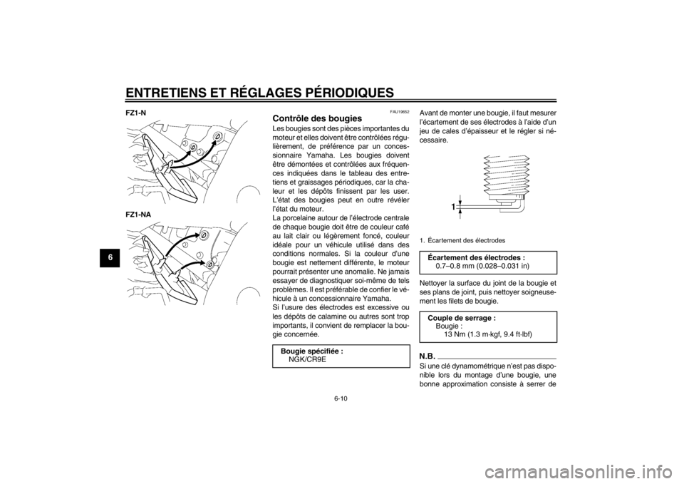 YAMAHA FZ1-N 2012 Notices Demploi (in French) ENTRETIENS ET RÉGLAGES PÉRIODIQUES
6-10
6
FZ1-N
FZ1-NA
FAU19652
Contrôle des bougies Les bougies sont des pièces importantes du
moteur et elles doivent être contrôlées régu-
lièrement, de pr YAMAHA FZ1-N 2012 Notices Demploi (in French) ENTRETIENS ET RÉGLAGES PÉRIODIQUES
6-10
6
FZ1-N
FZ1-NA
FAU19652
Contrôle des bougies Les bougies sont des pièces importantes du
moteur et elles doivent être contrôlées régu-
lièrement, de pr