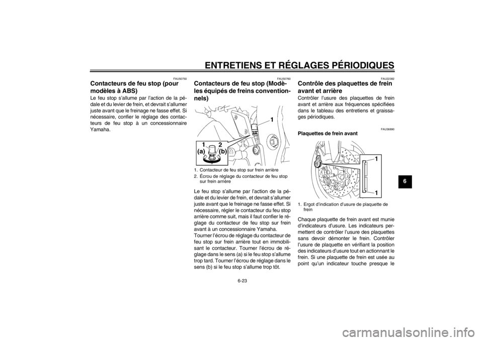 YAMAHA FZ1-N 2012 Notices Demploi (in French) ENTRETIENS ET RÉGLAGES PÉRIODIQUES
6-23
6
FAU50750
Contacteurs de feu stop (pour
modèles à ABS) Le feu stop s’allume par l’action de la pé-
dale et du levier de frein, et devrait s’allumer YAMAHA FZ1-N 2012 Notices Demploi (in French) ENTRETIENS ET RÉGLAGES PÉRIODIQUES
6-23
6
FAU50750
Contacteurs de feu stop (pour
modèles à ABS) Le feu stop s’allume par l’action de la pé-
dale et du levier de frein, et devrait s’allumer