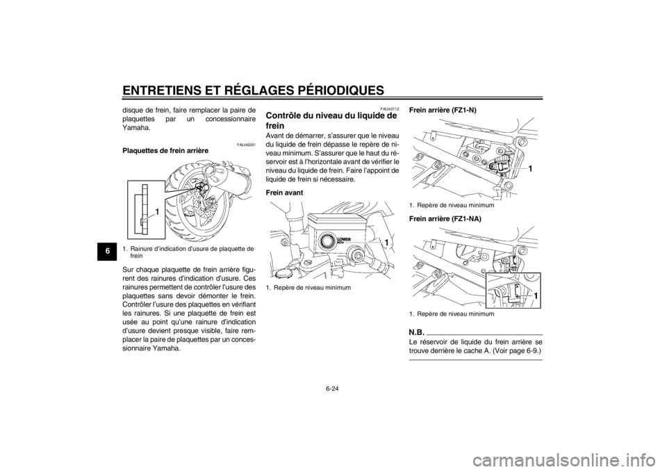 YAMAHA FZ1-N 2012 Notices Demploi (in French) ENTRETIENS ET RÉGLAGES PÉRIODIQUES
6-24
6
disque de frein, faire remplacer la paire de
plaquettes par un concessionnaire
Yamaha.
FAU46291
Plaquettes de frein arrière
Sur chaque plaquette de frein a YAMAHA FZ1-N 2012 Notices Demploi (in French) ENTRETIENS ET RÉGLAGES PÉRIODIQUES
6-24
6
disque de frein, faire remplacer la paire de
plaquettes par un concessionnaire
Yamaha.
FAU46291
Plaquettes de frein arrière
Sur chaque plaquette de frein a