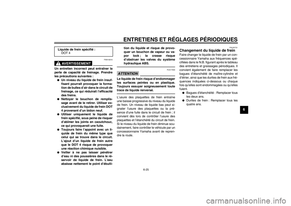 YAMAHA FZ1-N 2012 Notices Demploi (in French) ENTRETIENS ET RÉGLAGES PÉRIODIQUES
6-25
6
AVERTISSEMENT
FWA16010
Un entretien incorrect peut entraîner la
perte de capacité de freinage. Prendre
les précautions suivantes :●
Un niveau du liquid YAMAHA FZ1-N 2012 Notices Demploi (in French) ENTRETIENS ET RÉGLAGES PÉRIODIQUES
6-25
6
AVERTISSEMENT
FWA16010
Un entretien incorrect peut entraîner la
perte de capacité de freinage. Prendre
les précautions suivantes :●
Un niveau du liquid
