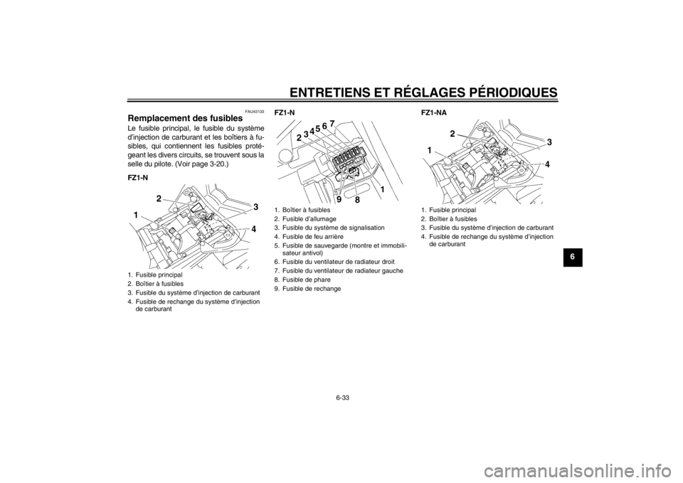 YAMAHA FZ1-N 2012 Notices Demploi (in French) ENTRETIENS ET RÉGLAGES PÉRIODIQUES
6-33
6
FAU43133
Remplacement des fusibles Le fusible principal, le fusible du système
d’injection de carburant et les boîtiers à fu-
sibles, qui contiennent l YAMAHA FZ1-N 2012 Notices Demploi (in French) ENTRETIENS ET RÉGLAGES PÉRIODIQUES
6-33
6
FAU43133
Remplacement des fusibles Le fusible principal, le fusible du système
d’injection de carburant et les boîtiers à fu-
sibles, qui contiennent l
