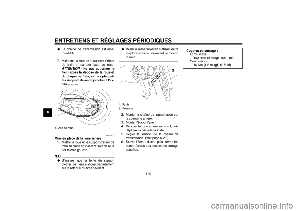 YAMAHA FZ1-N 2012  Notices Demploi (in French) ENTRETIENS ET RÉGLAGES PÉRIODIQUES
6-42
6
●
La chaîne de transmission est indé-
montable.
7. Maintenir la roue et le support d’étrierde frein et extraire l’axe de roue.
ATTENTION :  Ne pas 