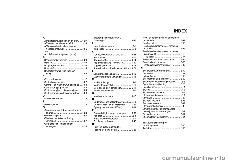 YAMAHA FZ1-N 2012  Instructieboekje (in Dutch) INDEX
AAandrijfketting, reinigen en smeren ...... 6-27
ABS (voor modellen met ABS) ............. 3-14
ABS-waarschuwingslampje (voor modellen met ABS) .............................. 3-6
Accu...........