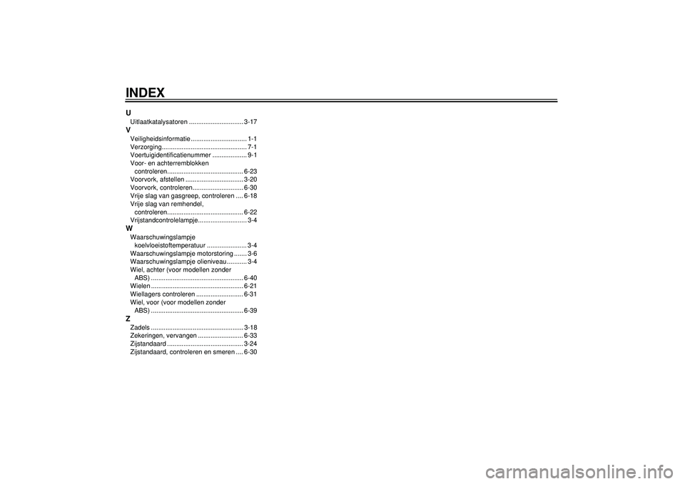YAMAHA FZ1-N 2012 Instructieboekje (in Dutch) INDEXUUitlaatkatalysatoren .............................. 3-17VVeiligheidsinformatie ............................... 1-1
Verzorging............................................... 7-1
Voertuigidentific YAMAHA FZ1-N 2012 Instructieboekje (in Dutch) INDEXUUitlaatkatalysatoren .............................. 3-17VVeiligheidsinformatie ............................... 1-1
Verzorging............................................... 7-1
Voertuigidentific