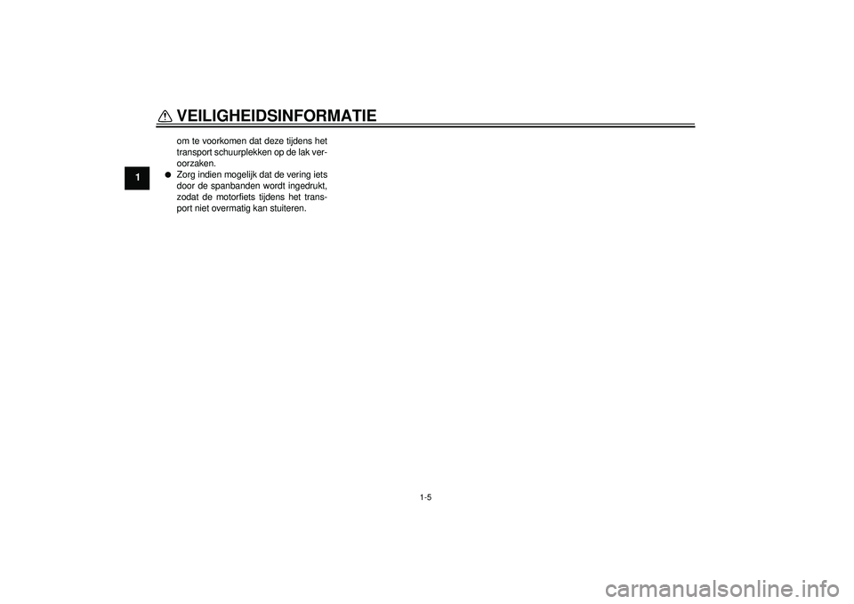 YAMAHA FZ1-N 2012 Instructieboekje (in Dutch) VEILIGHEIDSINFORMATIE
1-5
1
om te voorkomen dat deze tijdens het
transport schuurplekken op de lak ver-
oorzaken.
●
Zorg indien mogelijk dat de vering iets
door de spanbanden wordt ingedrukt,
zodat YAMAHA FZ1-N 2012 Instructieboekje (in Dutch) VEILIGHEIDSINFORMATIE
1-5
1
om te voorkomen dat deze tijdens het
transport schuurplekken op de lak ver-
oorzaken.
●
Zorg indien mogelijk dat de vering iets
door de spanbanden wordt ingedrukt,
zodat
