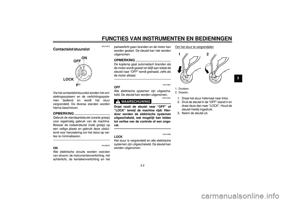 YAMAHA FZ1-N 2012 Instructieboekje (in Dutch) FUNCTIES VAN INSTRUMENTEN EN BEDIENINGEN
3-2
3
DAU10472
Contactslot/stuurslot Via het contactslot/stuurslot worden het ont-
stekingssysteem en de verlichtingssyste-
men bediend en wordt het stuur
verg YAMAHA FZ1-N 2012 Instructieboekje (in Dutch) FUNCTIES VAN INSTRUMENTEN EN BEDIENINGEN
3-2
3
DAU10472
Contactslot/stuurslot Via het contactslot/stuurslot worden het ont-
stekingssysteem en de verlichtingssyste-
men bediend en wordt het stuur
verg